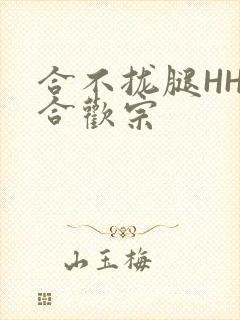 合不拢腿HHH合欢宗