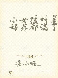 小女孩叫着好大好疼都满了