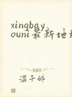 xingbayouni最新地址