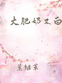 大肥奶又白又大