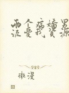 两个病娇男友轮流爱我资源