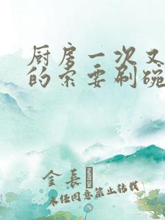 厨房一次又一次的索要刷碗小说