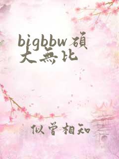 bigbbw硕大无比