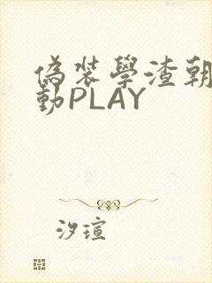伪装学渣朝俞震动PLAY