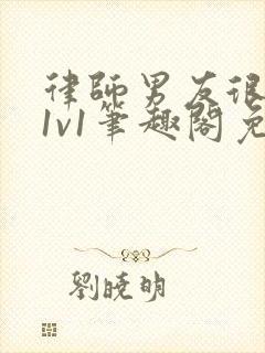 律师男友很难撩1v1笔趣阁免费阅读