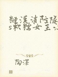 糙汉消防队长vs软糯女主江淼