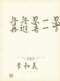 丹丹忍一忍让我再进去一下