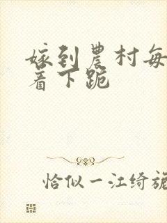 嫁到农村每天光着下跪