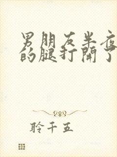 男朋友半夜把我的腿打开了