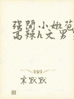 强开小嫩苞h文高辣h文男男