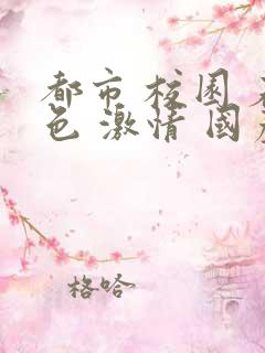 都市 校园 春色 激情 国产