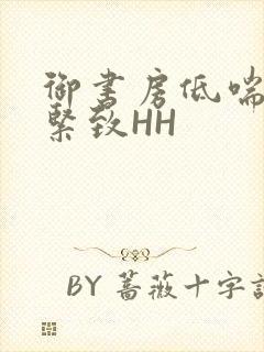 御书房低喘耸动紧致HH