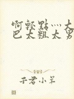 啊轻点灬大JI巴太粗太男