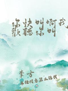 你快叫啊我就喜欢听你叫