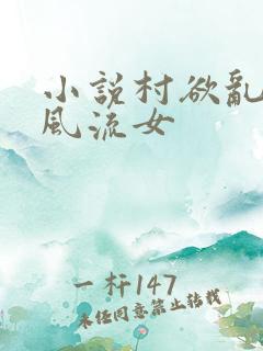 小说村欲乱乡野风流女