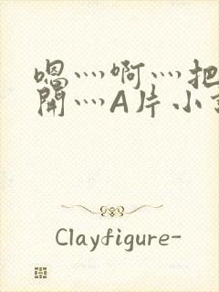 嗯灬啊灬把腿张开灬A片小说