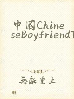 中国ChineseBoyfriendTV