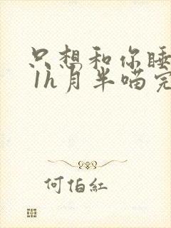 只想和你睡1v 1h月半喵完整版