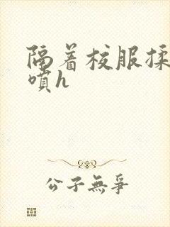 隔着校服揉h奶喷h