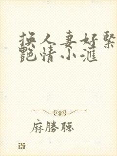 换人妻好紧4P艳情小汇