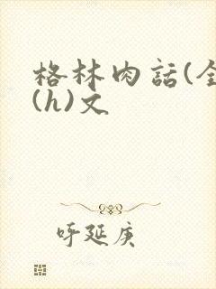 格林肉话(全)(h)文