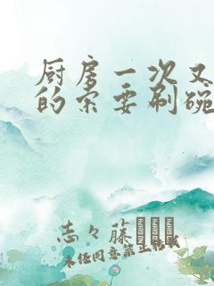 厨房一次又一次的索要刷碗