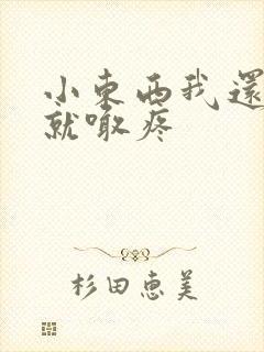 小东西我还没动就喊疼