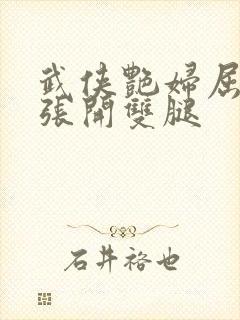 武侠艳妇屈辱的张开双腿