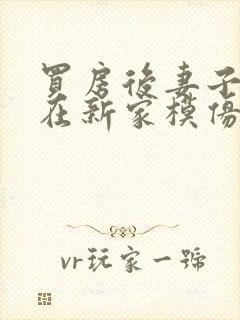 买房后妻子激动在新家模仿烧菜