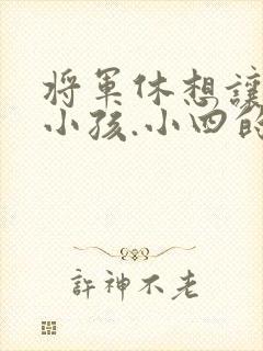 将军休想让我生小孩.小四的田园生活