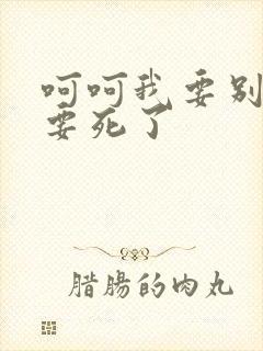 呵呵我要别停我要死了