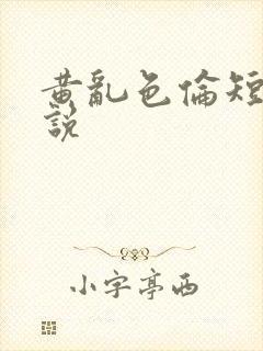 黄乱色伦短篇小说