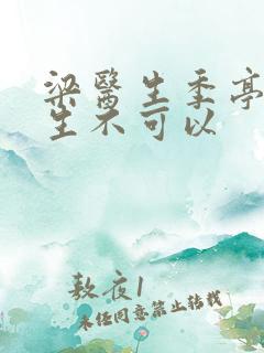 梁医生季亭亭医生不可以