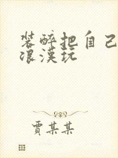 装醉把自己给流浪汉玩