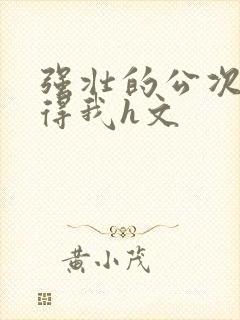 强壮的公次次弄得我h文