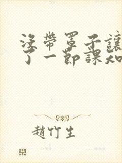 没带罩子让他C了一节课知乎