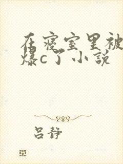 在寝室里被室友爆c了小说