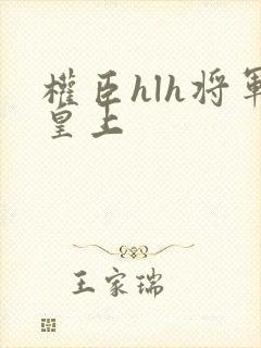 权臣hlh将军皇上
