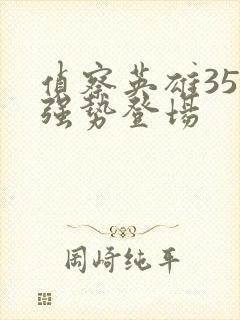 侦察英雄35集强势登场