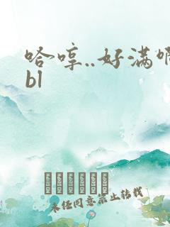 哈哼..好满啊bl