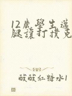 12岁学生迈开腿让打扑克