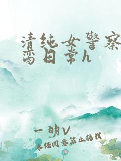 清纯女警察的被脔日常h