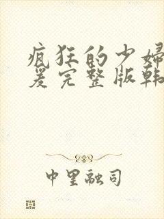 疯狂的少妇2做爰完整版韩国