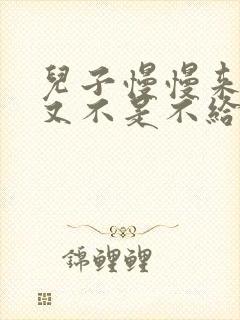 儿子慢慢来急妈又不是不给你