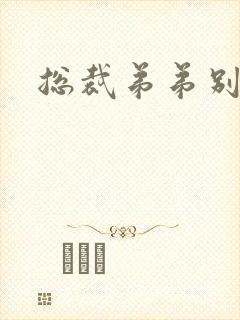 总裁弟弟别太坏