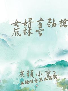 女婿有劲枪枪到底林雪