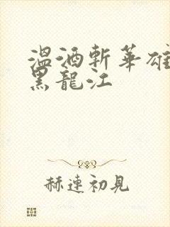 温酒斩华雄事件黑龙江