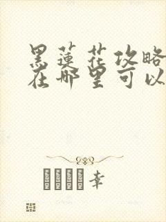 黑莲花攻略手册在哪里可以免费阅读