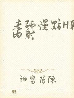 老师慢点H乳交内射