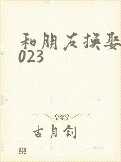 和朋友换娶妻2023